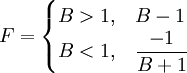 
F =
\begin{cases}
 B > 1, & B-1 \\
 B < 1, & \dfrac{-1}{B+1}
\end{cases}
